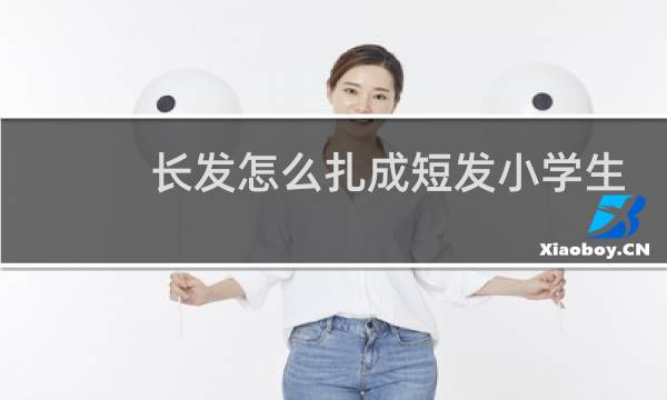 长发怎么扎成短发小学生