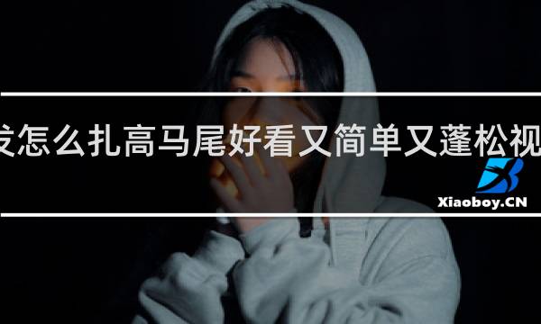 长发怎么扎高马尾好看又简单又蓬松视频无流海