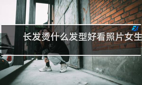 长发烫什么发型好看照片女生