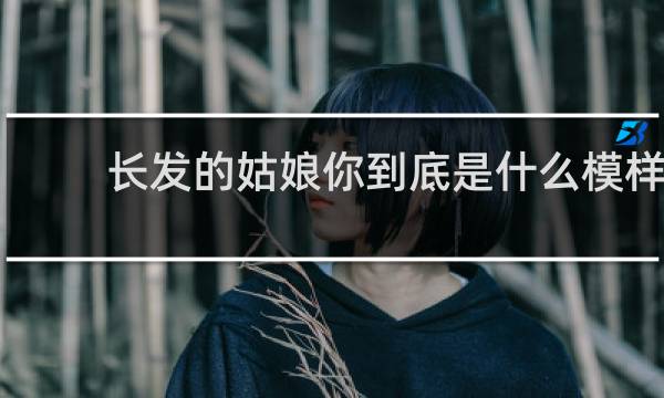 长发的姑娘你到底是什么模样