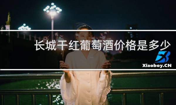 长城干红葡萄酒价格是多少