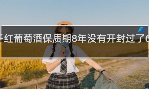 长城干红葡萄酒保质期8年没有开封过了6年还能喝吗