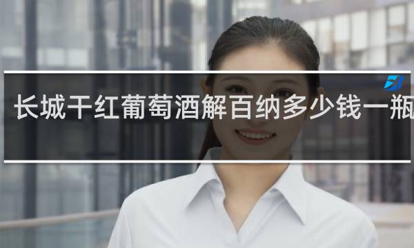 长城干红葡萄酒解百纳多少钱一瓶厂家