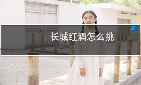 长城红酒怎么挑