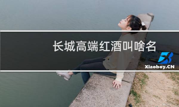 长城高端红酒叫啥名