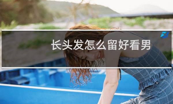 长头发怎么留好看男