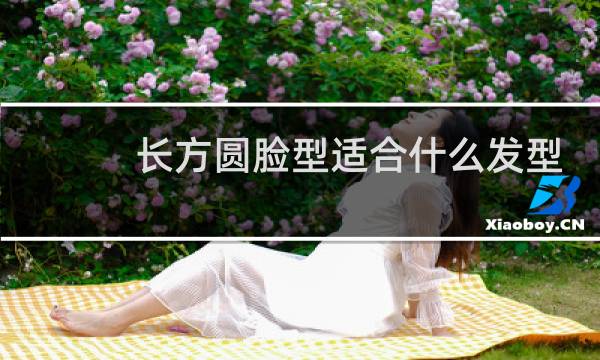 长方圆脸型适合什么发型
