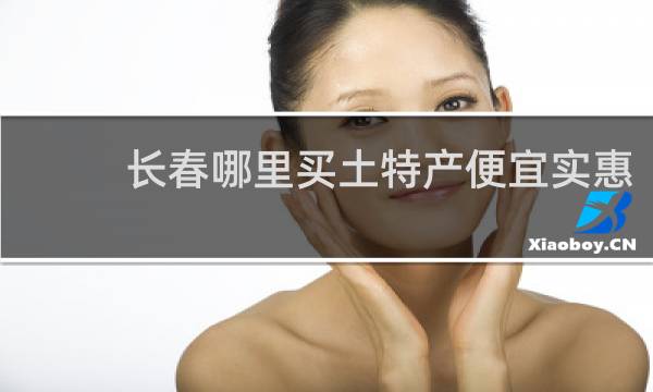 长春哪里买土特产便宜实惠