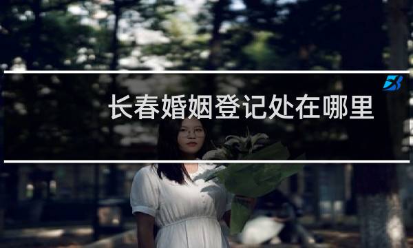长春婚姻登记处在哪里