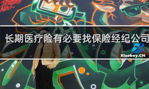 长期医疗险有必要找保险经纪公司买吗