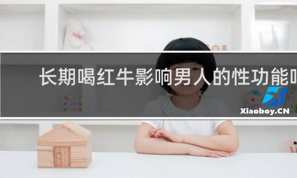 长期喝红牛影响男人的性功能吗