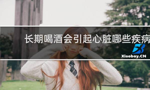 长期喝酒会引起心脏哪些疾病
