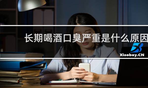 长期喝酒口臭严重是什么原因