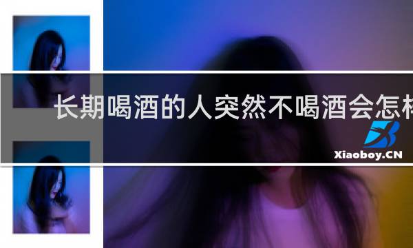 长期喝酒的人突然不喝酒会怎样