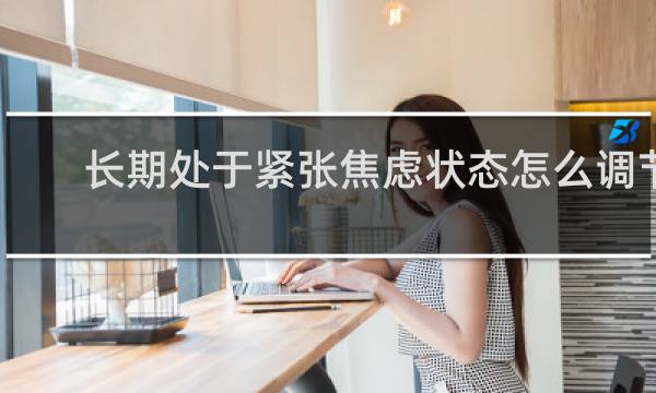 长期处于紧张焦虑状态怎么调节