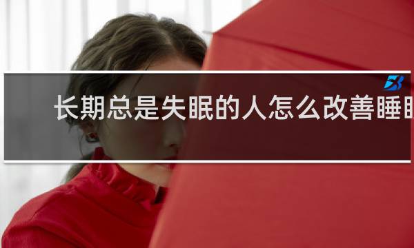 长期总是失眠的人怎么改善睡眠