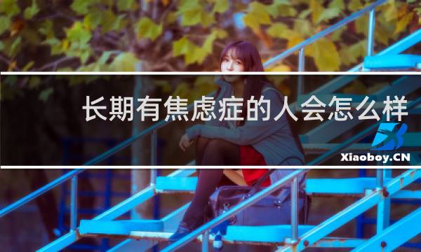 长期有焦虑症的人会怎么样