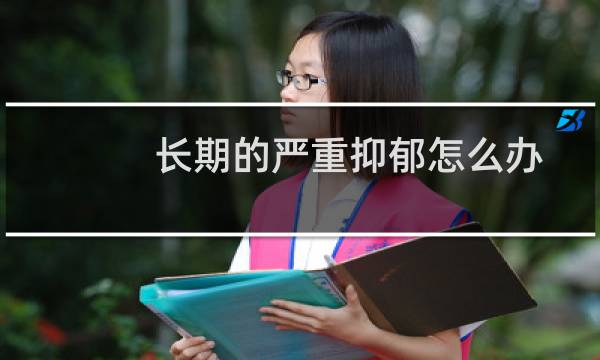 长期的严重抑郁怎么办