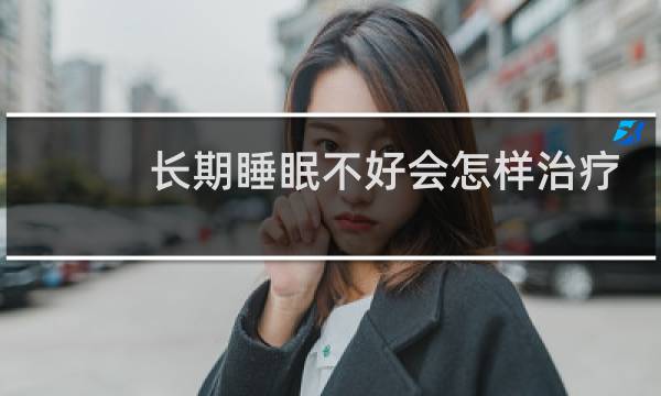 长期睡眠不好会怎样治疗