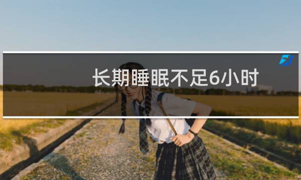 长期睡眠不足6小时