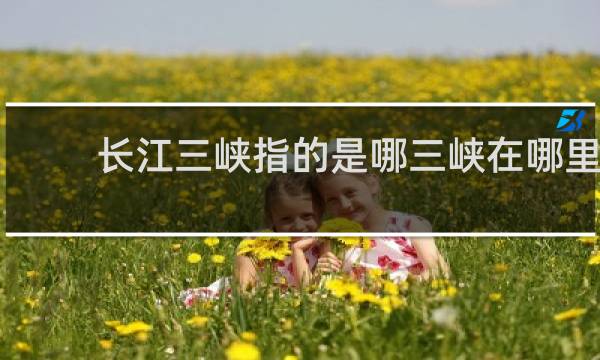 长江三峡指的是哪三峡在哪里