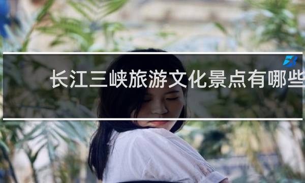 长江三峡旅游文化景点有哪些