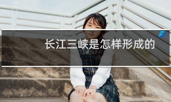 长江三峡是怎样形成的