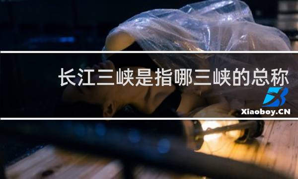 长江三峡是指哪三峡的总称