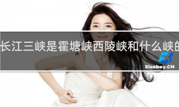 长江三峡是霍塘峡西陵峡和什么峡的总称