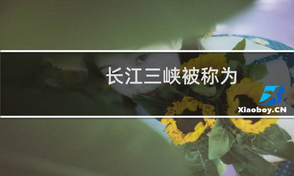 长江三峡被称为