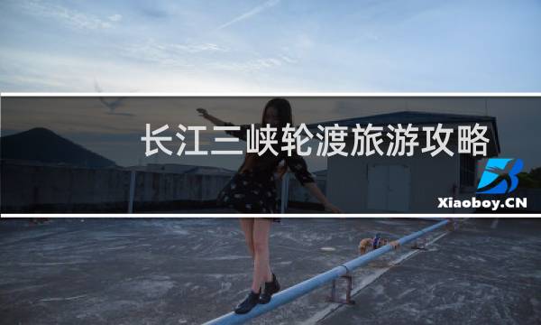 长江三峡轮渡旅游攻略