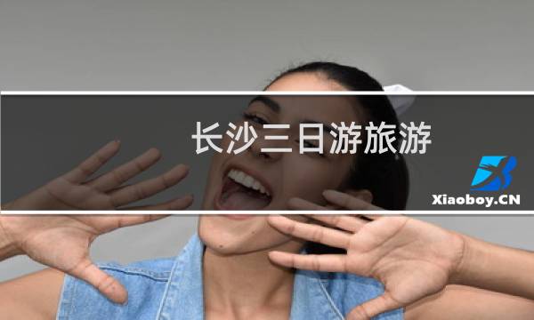 长沙三日游旅游 攻略
