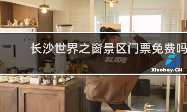 长沙世界之窗景区门票免费吗