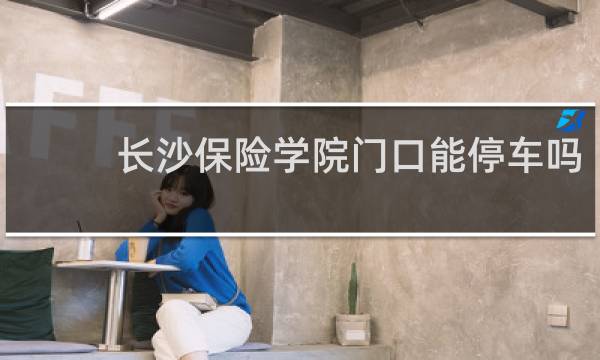 长沙保险学院门口能停车吗