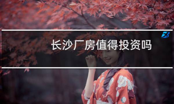 长沙厂房值得投资吗