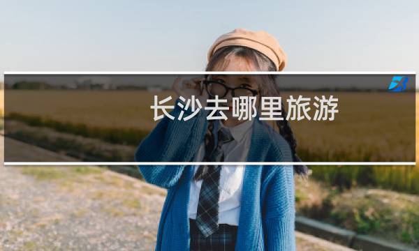 長(zhǎng)沙去哪里旅游