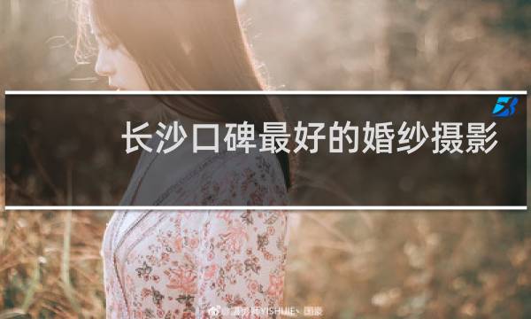 长沙口碑最好的婚纱摄影