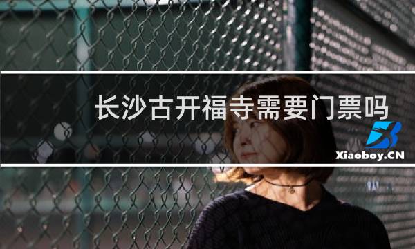 長沙古開福寺需要門票嗎