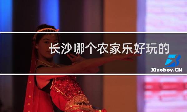 长沙哪个农家乐好玩的