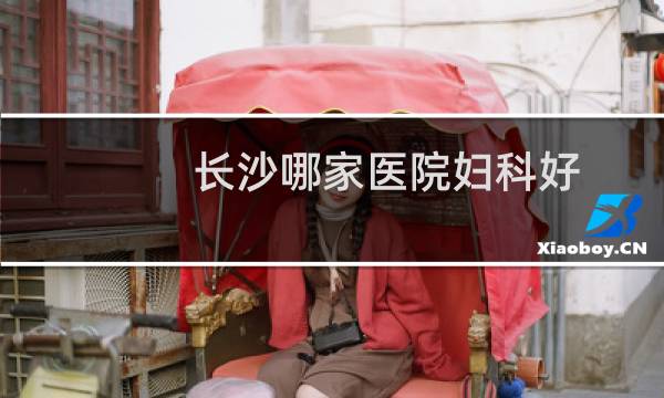 长沙哪家医院妇科好
