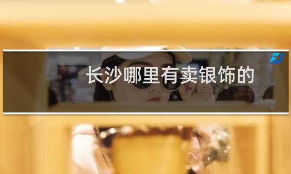 长沙哪里有卖银饰的