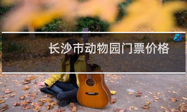 長沙市動物園門票價格