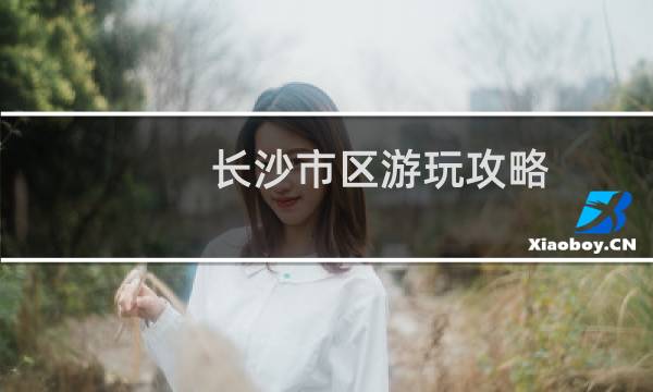 长沙市区游玩攻略