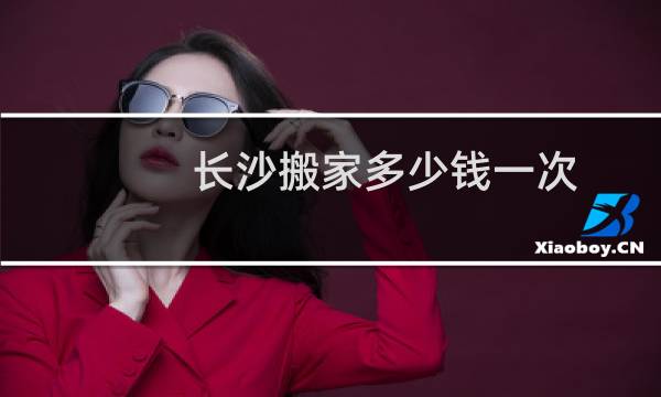 长沙搬家多少钱一次