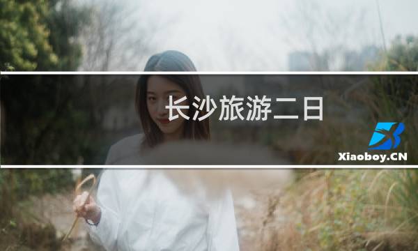 长沙旅游二日