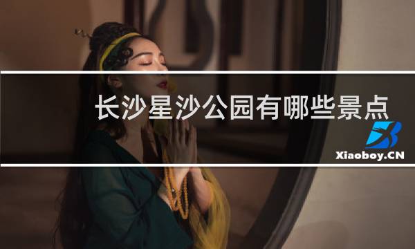 長沙星沙公園有哪些景點
