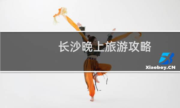 长沙晚上旅游攻略