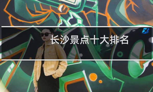 长沙景点十大排名