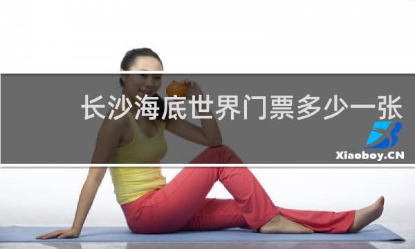 长沙海底世界门票多少一张