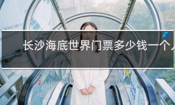 长沙海底世界门票多少钱一个人